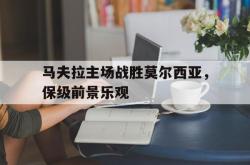 马夫拉主场战胜莫尔西亚，保级前景乐观